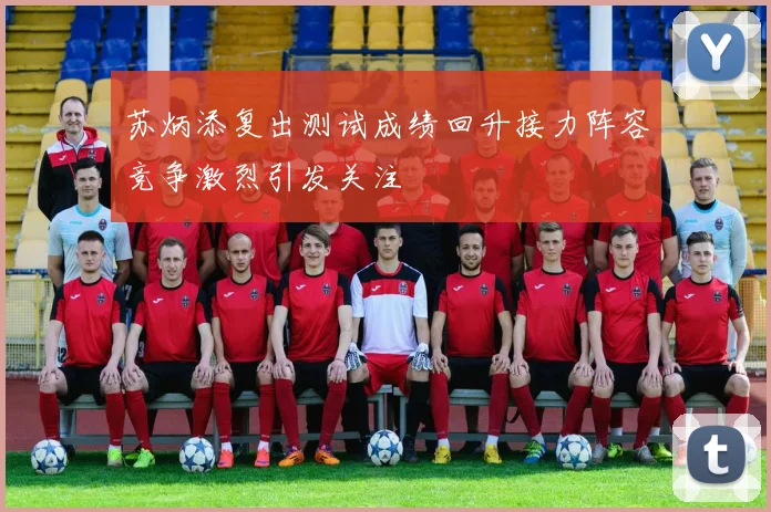 苏炳添复出测试成绩回升接力阵容竞争激烈引发关注
