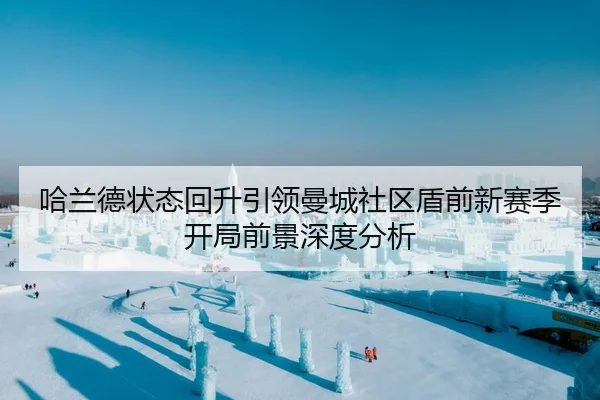 哈兰德状态回升引领曼城社区盾前新赛季开局前景深度分析
