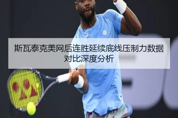 斯瓦泰克美网后连胜延续底线压制力数据对比深度分析